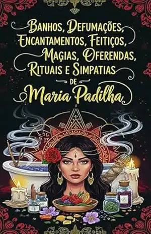 Banhos, Defumações, Encantamentos, Feitiços, Magias, Oferendas, Rituais e Simpatias de Maria Padilha: Receitas Espirituais para Amor, Dinheiro e Proteção – Élida Alexandre