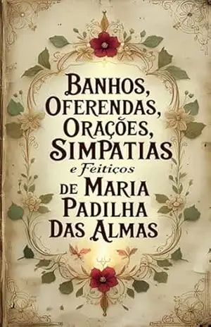 Banhos, Oferendas, Orações, Simpatias e Feitiços de Maria Padilha das Almas: Descubra os segredos da poderosa Pomba Gira Maria Padilha das Almas – Élida Alexandre