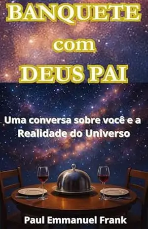 BANQUETE COM DEUS PAI: Uma Conversa sobre Você e a Realidade do Universo – Paul Emmanuel Frank BANQUETE COM DEUS PAI: Uma Conversa sobre Você e a Realidade do Universo – Paul Emmanuel Frank