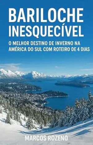 Bariloche Inesquecível: O Melhor Destino de Neve na América do Sul com Roteiro de 4 Dias (Lugares Inesquecíveis) – Marcos Aurélio Rozeno