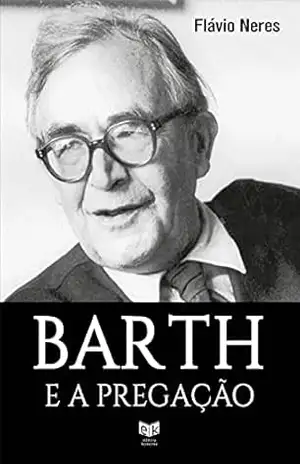 Barth e a pregação: Contribuições de Karl Barth a pregação da igreja atual – José Flávio  Neres Freitas