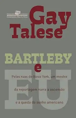Bartleby e eu: Pelas ruas de Nova York, um mestre da reportagem narra a ascensão e a queda do sonho americano – Gay Talese