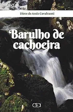 Barulho de cachoeira; romance – Dirce de Assis Cavalcanti Barulho de cachoeira; romance – Dirce de Assis Cavalcanti