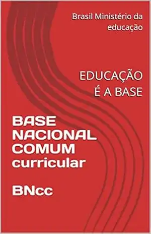 BASE NACIONAL COMUM CURRICULAR: EDUCAÇÃO É A BASE – Brasil Ministério da educação
