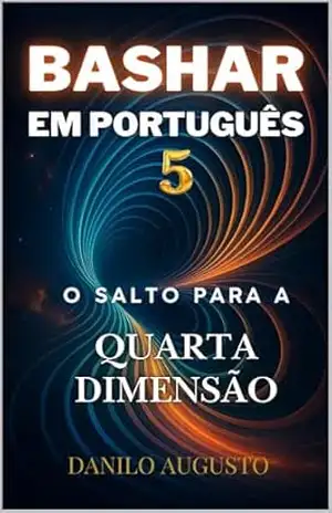 Bashar em Português V: O Salto para a Quarta Dimensão – Danilo Augusto