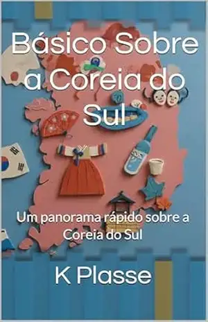 Capa do livro Básico Sobre a Coreia do Sul: Um panorama rápido sobre a Coreia do Sul - K Plasse
