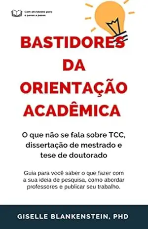 Bastidores da Orientação Acadêmica: O que não se fala sobre TCC, dissertação de mestrado e tese de doutorado – Giselle Blankenstein Bastidores da Orientação Acadêmica: O que não se fala sobre TCC, dissertação de mestrado e tese de doutorado – Giselle Blankenstein