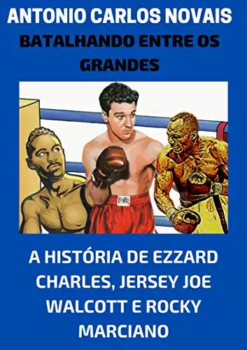 Baixar Batalhando entre os grandes: A história de Ezzard Charles, Jersey Joe Walcott e Rocky Marciano pdf, epub, mobi, eBook