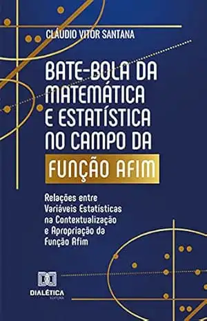 Bate–bola da Matemática e Estatística no campo da Função Afim: Relações entre Variáveis Estatísticas na Contextualização e Apropriação da Função Afim – Cláudio Vitor Santana