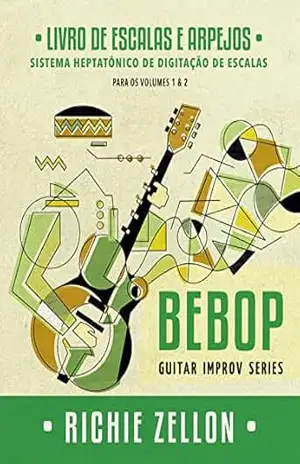 Bebop Guitar Improv Series – Livro de Escalas e Arpejos: Sistema Heptatônico de Digitação de Escalas (Bebop Guitar Improv Series em Portugues 3) – Richie Zellon