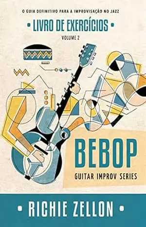 Capa do livro Bebop Guitar Improv Series VOL 2– Livro de Exercícios: O Guia Definitivo Para A Improvisação No Jazz (Bebop Guitar Improv Series em Portugues 6) - Richie Zellon