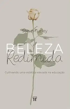 Beleza Redimida: Cultivando uma estética elevada na educação – Steve Turley