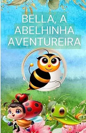 Capa do livro Bella, a Abelhinha Aventureira: Uma história encantadora sobre coragem, amizade e descobertas no jardim - Eraldo Alves