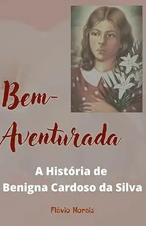 BEM–AVENTURADA: A História de Benigna Cardoso da Silva – Flávio Morais
