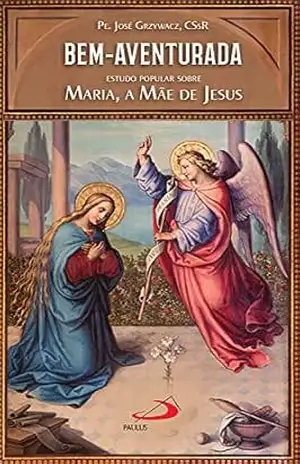 Capa do livro Bem–Aventurada: Estudo Popular Sobre Maria, a Mãe de Jesus (Com Maria) - CSsR, Pe. José Grzywacz,