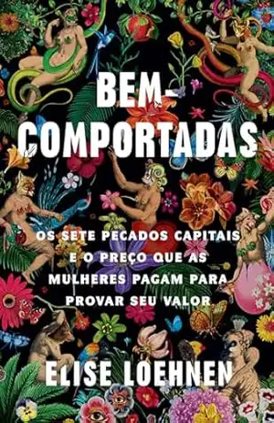 Capa do livro Bem–comportadas: Os sete pecados capitais e o preço que as mulheres pagam para provar seu valor - Elise Loehnen