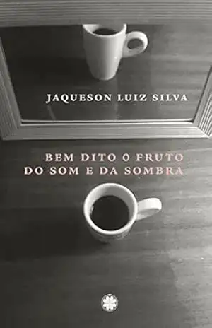 Bem dito o fruto do som e da sombra – Jaqueson Luiz  Silva