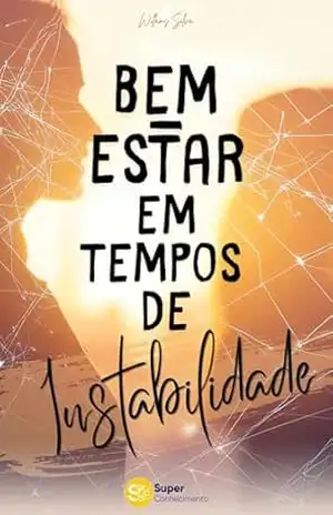 BEM–ESTAR EM TEMPOS DE INSTABILIDADE: Como criar estabilidade interna quando o mundo parece incerto – Willams Silva