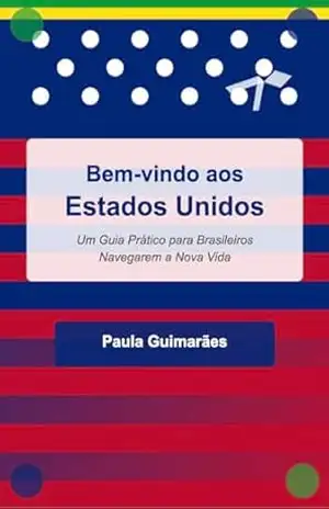 Bem–Vindo aos Estados Unidos: Um Guia Prático para Brasileiros Navegarem a Nova Vida – Paula Guimaraes