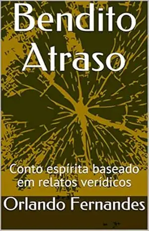 Bendito Atraso: Conto espírita baseado em relatos verídicos – Orlando Fernandes