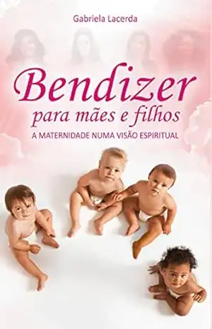 Bendizer para mães e filhos: A maternidade numa visão espiritual – Gabriela Lacerda