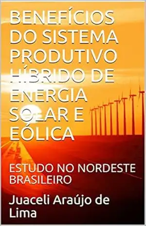 Capa do livro BENEFÍCIOS DO SISTEMA PRODUTIVO HÍBRIDO DE ENERGIA SOLAR E EÓLICA: ESTUDO NO NORDESTE BRASILEIRO - Juaceli Araújo de Lima