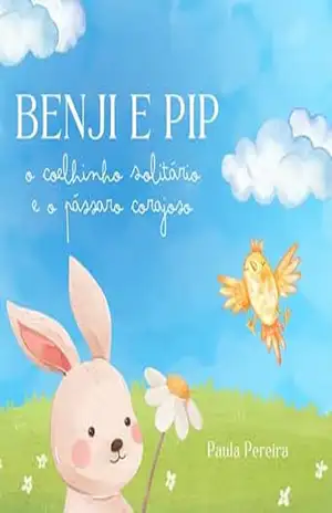 Benji e Pip: O Coelhinho Solitário e o Passarinho Corajoso - Paula Pereira Benji e Pip: O Coelhinho Solitário e o Passarinho Corajoso - Paula Pereira