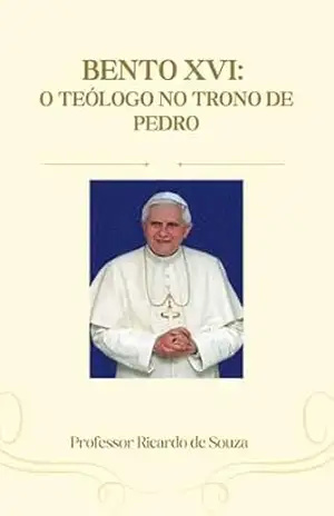 Bento XVI: O Teólogo no Trono de Pedro – Professor Ricardo de Souza
