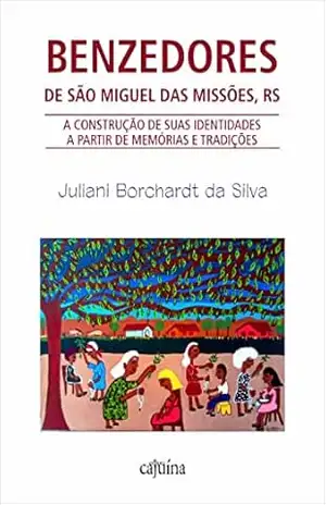 Capa do livro Benzedores de São Miguel das Missões, RS: a construção de suas identidades a partir de memórias e tradições - Juliani Borchardt da Silva