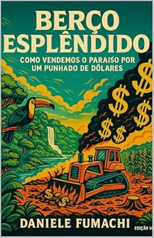 BERÇO ESPLÊNDIDO: COMO VENDEMOS O PARAÍSO POR UM PUNHADO DE DÓLARES – DANIELE  FUMACHI