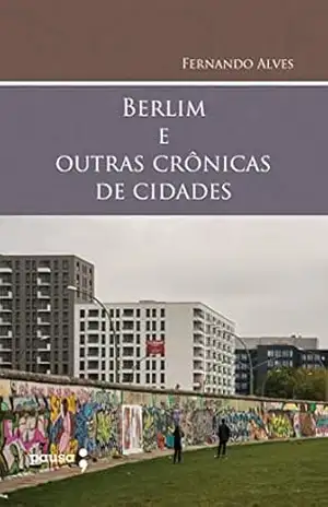 Berlim e outras crônicas de cidades – Fernando Alves Berlim e outras crônicas de cidades – Fernando Alves