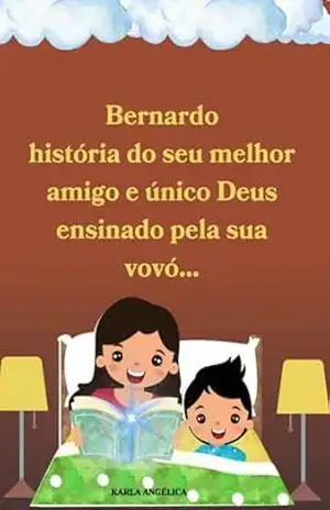 Bernardo História Do Seu Melhor Amigo E Único Deus Ensinado Pela Sua Vovó… – Karla Angelica Guimarães E Silva