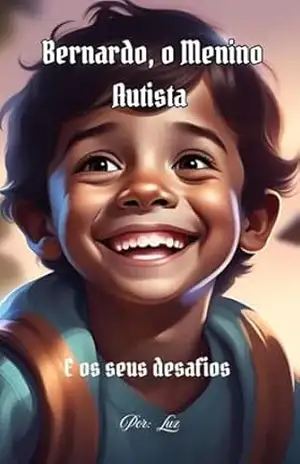 Bernardo, o menino autista e seus desafios: Uma história de coragem, empatia e inclusão (Coleção Bernardo) – Luz Luz Bernardo, o menino autista e seus desafios: Uma história de coragem, empatia e inclusão (Coleção Bernardo) – Luz Luz