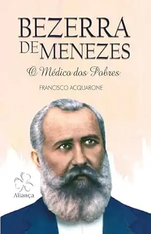 Bezerra de Menezes: O Médico dos Pobres - Francisco Acquarone Bezerra de Menezes: O Médico dos Pobres - Francisco Acquarone