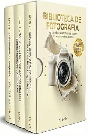 Biblioteca de Fotografia – 3 Livros – Manual prático para transformar imagens comuns em projetos autorais: Guia completo de técnica fotográfica e edição de imagens passo a passo – Noetrix