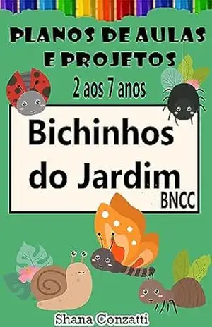 Bichinhos do Jardim – Plano de Aula (Projetos Pedagógicos – BNCC) – Shana Conzatti