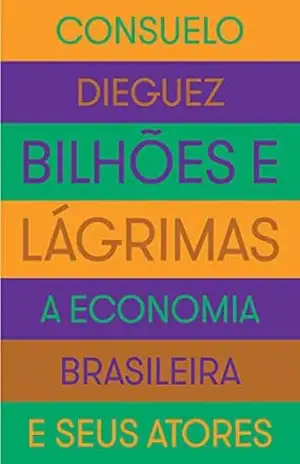 Bilhões e lágrimas: A economia brasileira e seus atores – Consuelo Dieguez Bilhões e lágrimas: A economia brasileira e seus atores – Consuelo Dieguez