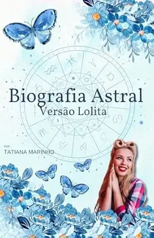 Biografia Astral – Versão Lolita: Eu quero – Orientar com a astrologia: Biografias Astrais – Histórias reais escrita através dos astros – Tatiana Marinho