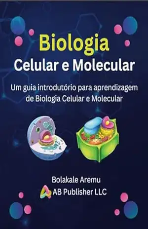 Biologia Celular e Molecular: Um guia introdutório para aprendizagem de Biologia Celular e Molecular – Bolakale Aremu