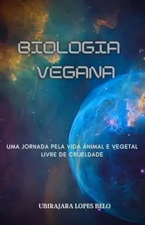 Biologia Vegana: Uma Jornada Pela Vida Animal e Vegetal Livre de Crueldade – Ubirajara Lopes Belo
