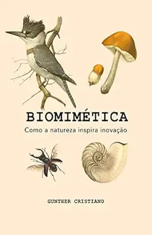 Biomimética: Como a natureza inspira inovação: Princípios | Metodologias | Aplicações – Gunther Cristiano Biomimética: Como a natureza inspira inovação: Princípios | Metodologias | Aplicações – Gunther Cristiano