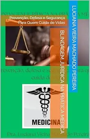 Blindagem Jurídica na Prática Médica: Prevenção, Defesa e Segurança Para Quem Cuida de Vidas (Prática Médica Segura Com Blindagem Jurídica Livro 1) – Luciana Vieira Machado Pereira