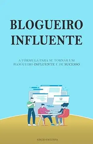 BLOGUEIRO INFLUENTE: A Formula Para se Tornar Um Blogueiro de Sucesso, Ser Mais Influente e Ganhar Mais dinheiro - Alyssa Prado