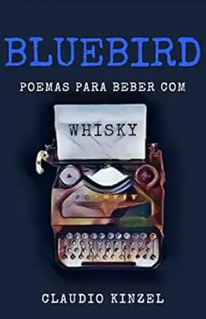 Bluebird – Poemas para Beber com Whisky – Claudio Kinzel