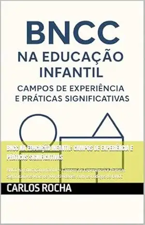 BNCC na Educação Infantil: Campos de Experiência e Práticas Significativas: BNCC na Educação Infantil — Campos de Experiência e Práticas Significativas Mais de 100 atividades com os códigos da BNCC – CARLOS ROCHA