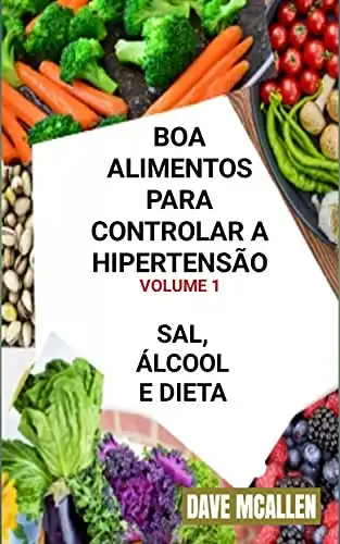 Baixar Boa Alimentos Para Controlar a Hipertensão VOLUME 1: Sal, Álcool e Dieta pdf, epub, mobi, eBook