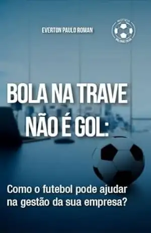 Capa do livro Bola na trave não é gol: Como o futebol pode ajudar na gestão da sua empresa? - Everton Paulo Roman