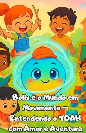 Bolix e o Mundo em Movimento – Entendendo o TDAH com Amor e Aventura: Um livro infantil sensível e educativo sobre o TDAH. – Felipe Oliva