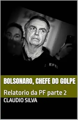 Bolsonaro, Chefe do Golpe: Relatorio da PF parte 2 – Claudio Silva Bolsonaro, Chefe do Golpe: Relatorio da PF parte 2 – Claudio Silva