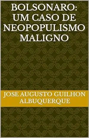 BOLSONARO: UM CASO DE NEOPOPULISMO MALIGNO – JOSE AUGUSTO GUILHON ALBUQUERQUE BOLSONARO: UM CASO DE NEOPOPULISMO MALIGNO – JOSE AUGUSTO GUILHON ALBUQUERQUE